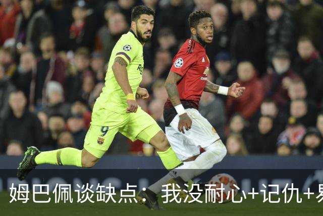姆巴佩谈缺点：我没耐心+记仇+易冲动，我有时过于直接会讨人厌